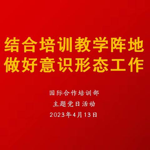 国际合作培训部党支部开展“坚守培训教学阵地 做好意识形态工作”主题党日活动