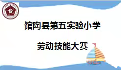“劳”有所获， “技”展风采 ——记馆陶县第五实验小学劳动技能大赛
