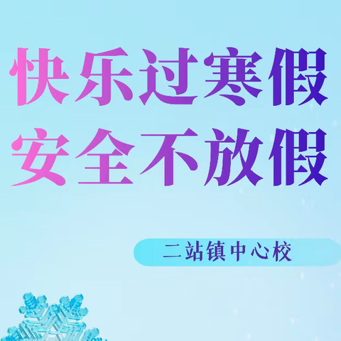 【工作落实年】快乐过寒假，安全不放假——二站镇中心校寒假安全致家长一封信