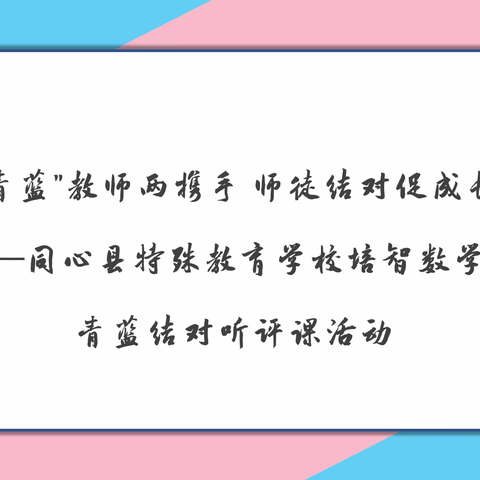 "青蓝"教师两携手 师徒结对促成长 一一同心县特殊教育学校培智数学组青蓝结对听评课活动