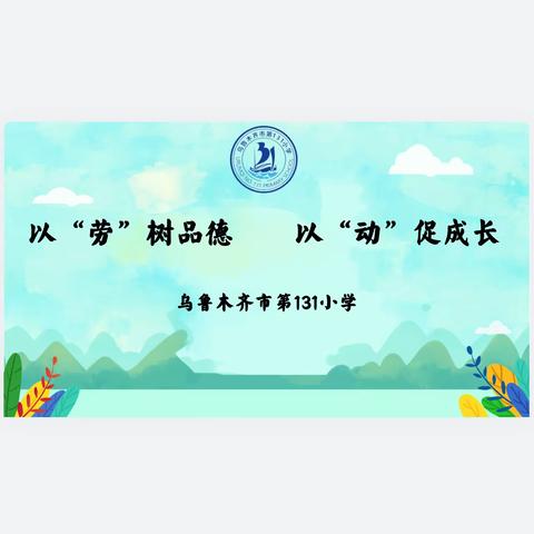 乌鲁木齐市第131小学 以“劳”树品德 以“动”促成长 五一劳动节系列主题教育实践活动