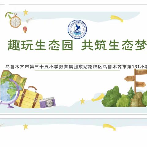 “趣玩生态园  共筑生态梦” 乌鲁木齐市第三十五小学教育集团东站路校区乌鲁木齐市第131小学研学活动