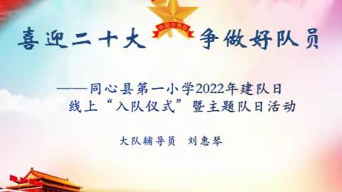 “在战‘疫’中成长，争做新时代好队员”——同心县第一小学2022年建队日"入队仪式"暨主题队日活动