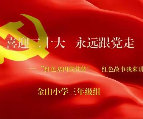 喜迎二十大   永远跟党走   红色基因代代传    红色故事我来讲