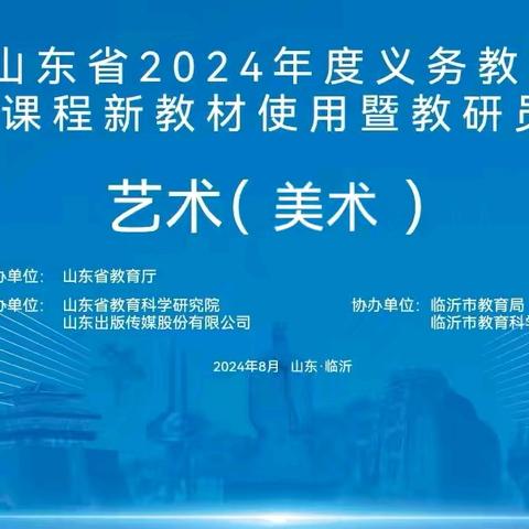 聚焦新教材   美育新启航——济宁市美术团队参加山东省2024年度义务教育国家课程艺术（美术）新教材使用暨教研员培训