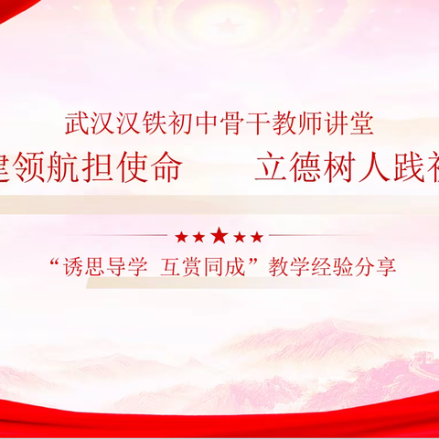 武汉汉铁初中骨干教师讲堂 党建领航担使命   立德树人践初心 “诱思导学 互赏同成”教学经验分享