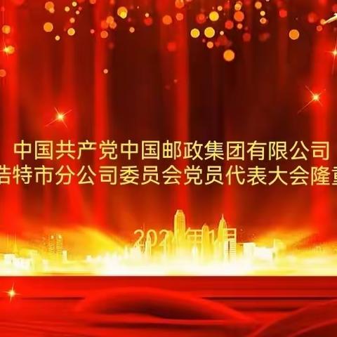 中国共产党中国邮政集团有限公司呼和浩特市分公司委员会党员代表大会隆重召开