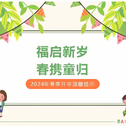 【福启新岁 春携童归】博阳幼儿园2024年春季开学通知及温馨提示