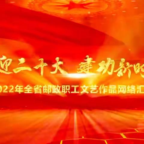 省邮政工会举办“喜迎二十大建功新时代”2022年全省邮政职工文艺作品网络汇演活动