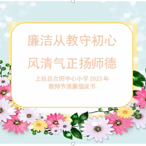 廉洁从教守初心 风清气正扬师德——上杭县古田中心小学2023年教师节清廉倡议书