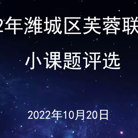 课题研究中成长，科研共享中奋进——2022年潍城区中小学芙蓉联盟校区小课题展评暨区级课题开题论证纪实