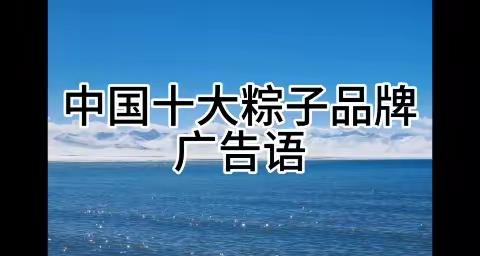 中国十大粽子品牌标语：五芳斋、黔贵坊、广州酒家、真真老老、储老大、稻香村、南台月、元祖等。