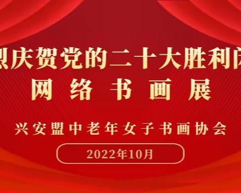 热烈庆贺党的二十大胜利闭幕！兴安盟中老年女子书画协会网络书画展