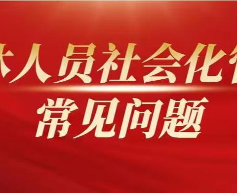 【常态化移交】退休人员社会化管理常见问题答复