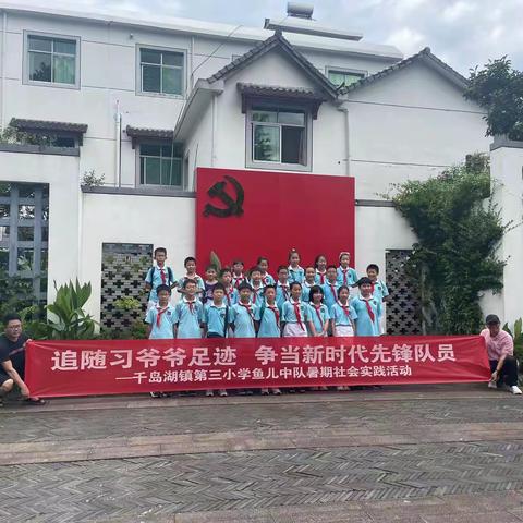 追随习爷爷足迹   争做新时代先锋队员    —记千岛湖镇第三小学鱼儿中队暑期社会实践活动