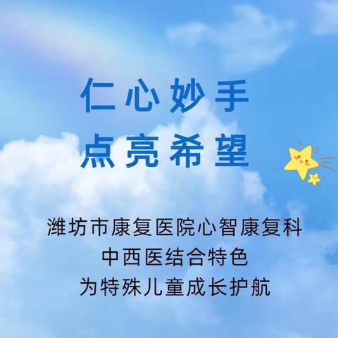 【仁心妙手 点亮希望】潍坊市康复医院心智康复科中西医结合特色为特殊儿童成长护航