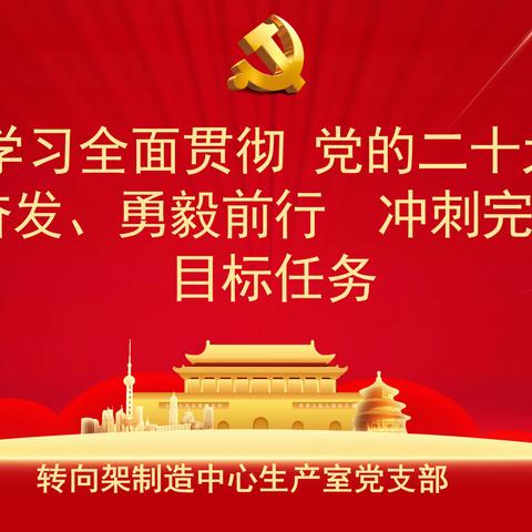 转向架制造中心生产室深入学习 全面贯彻 党的二十大精神 踔厉奋发、勇毅前行  冲刺完成全年目标任务