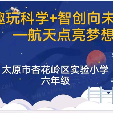 “趣玩‘科学+   ’ 智创向未来”          ———太原市杏花岭区实验小学六年级庆“六一”活动记