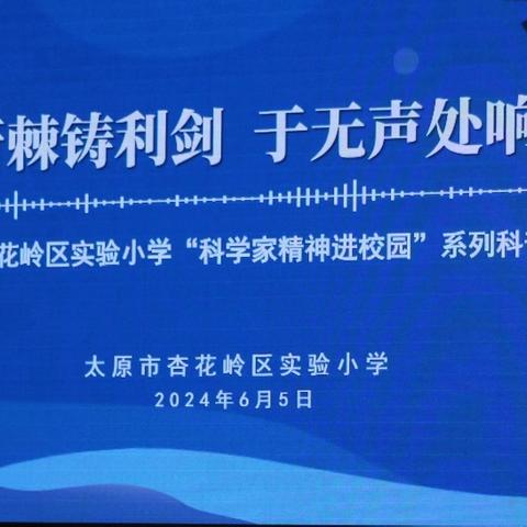 披荆斩棘铸利剑 于无声处响惊雷 ——太原市杏花岭区实验小学 “科学家精神进校园”科普讲座