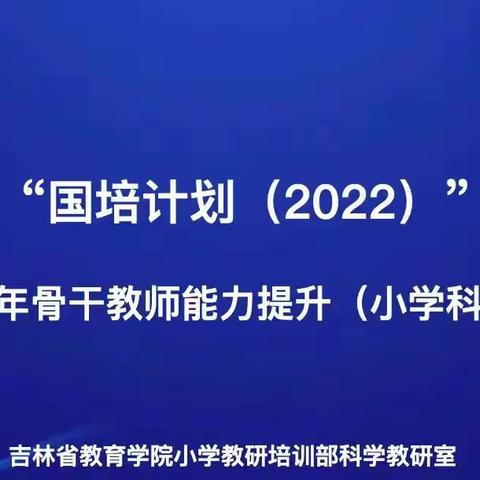 【知不足而奋进 望远山而前行】——吉林省“国培计划（2022）“小学科学青年骨干教师能力提升项目培训