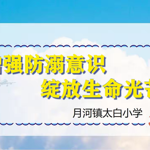 增强防溺意识，绽放生命光芒——太白小学开展防溺水安全教育活动