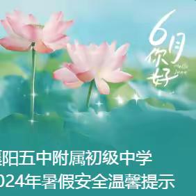 襄阳五中附属初级中学 2024年暑假安全温馨提示