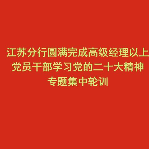 江苏分行圆满完成高级经理以上党员干部学习党的二十大精神专题集中轮训