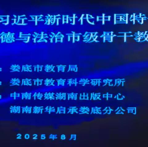 深耕新教材 蓄能明方向—— 娄底市2025年《习近平新时代中国特色社会主义思想学生读本 初中》及初中新课程新教材道德与法治学科市级骨干教师培训
