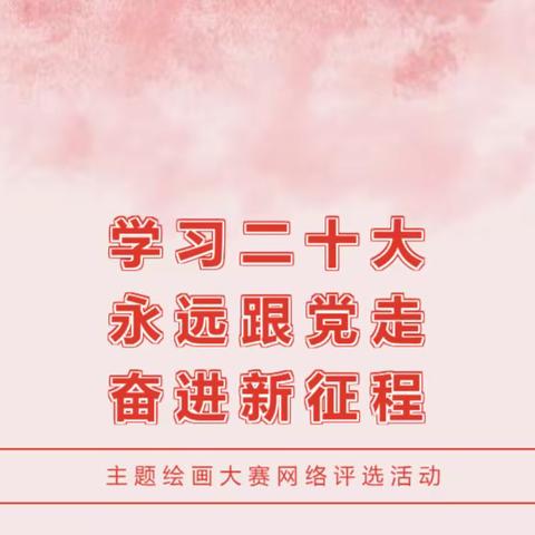 【学习二十大】“永远跟党走 奋进新征程”主题绘画大赛网络评选活动开始啦！！！