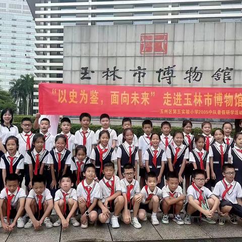 快乐于行，研学于心——玉州区第五实验小学2005中队“以史为鉴，面向未来”暑假研学活动