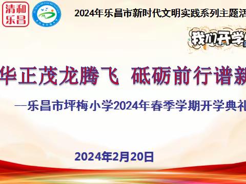 “风华正茂龙腾飞，砥砺前行谱新篇”——乐昌市坪梅小学2024年春季学期开学典礼暨安全教育第一课