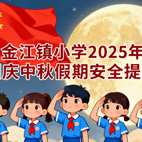 金江镇小学2025年国庆中秋假期学生安全致家长的一封信