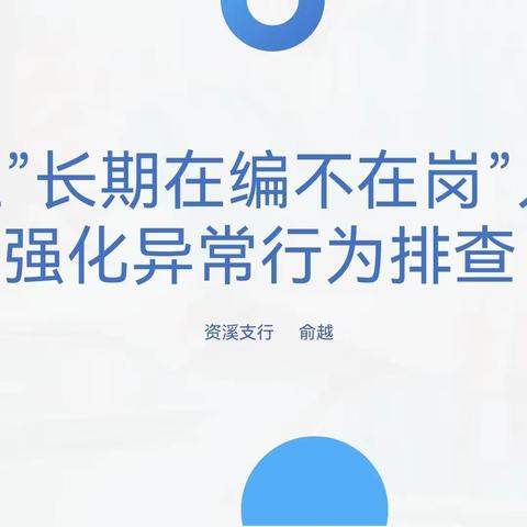 江西抚州分行“合规季 周周学”警示教育学习活动（第四期） 关注“长期在编不在岗”人员 强化异常行为排