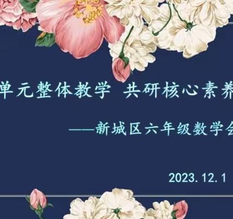 聚焦单元整体教学  共研核心素养培育       ——记新城区六年级数学联片会课活动                        2023.12.1