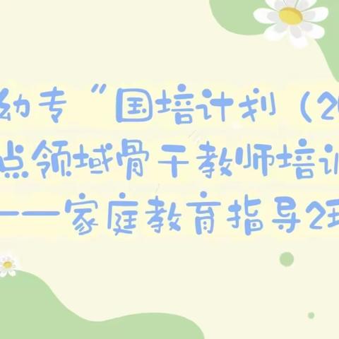 石家庄幼专“国培计划（2023）”重点领域骨干教师培训——家庭教育指导2班第五期简报