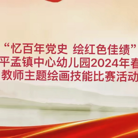 “忆百年党史  绘红色佳绩”——那坡县平孟镇中心幼儿园2024年春季学期教师主题绘画技能比赛活动