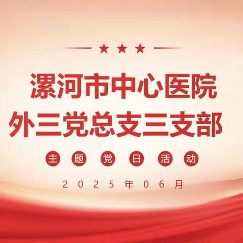 外科第三党总支三支部2025年6月份主题党日活动