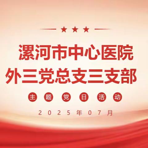 外科第三党总支三支部2025年7月份主题党日活动