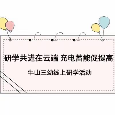 研学共进在云端  充电蓄能促提高——牛山三幼线上研学活动