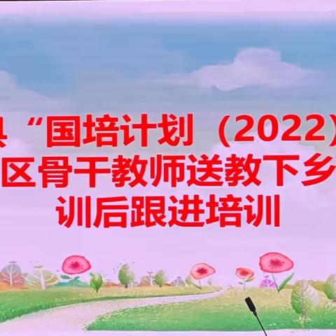 “研读课标共成长，探索实验新教法”——国培计划“2022”农村学区骨干教师培训训后跟进活动