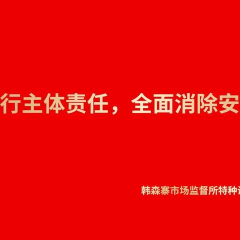 切实履行主体责任  全面消除安全隐患  韩森寨市场监管所对特种设备两个规定再安排 再部署