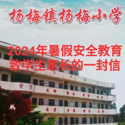 化州市杨梅镇杨梅小学     2024年暑假安全教育                              致学生家长的一封信