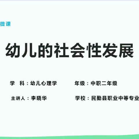 学科德育微课         学科：幼儿心理学           学段：中职二年级        授课人：李晓华              课题：幼儿的社会性发展        学校：民勤县职业中等专业学校