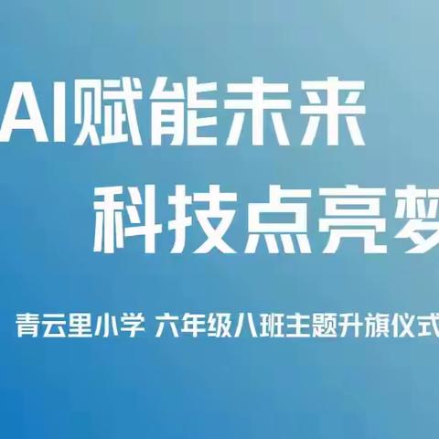 AI赋能未来 科技点亮梦想 ——青小六、8班主题升旗仪式