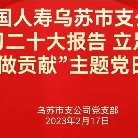 “学习二十大报告 立足岗位做贡献“主题党日活动——乌苏市支公司党支部主题党日