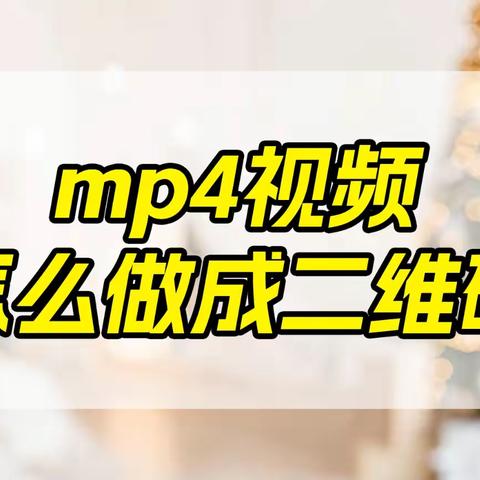 mp4视频怎么做成二维码？别人扫描就能直接看呢？