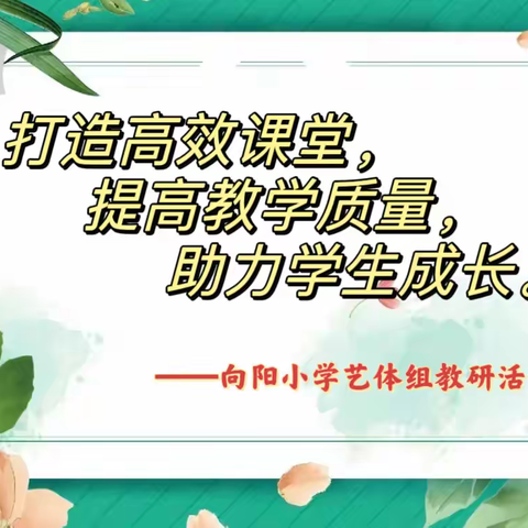 “打造高效课堂，提高教学质量，助力学生成长”——向阳小学艺体组教研活动