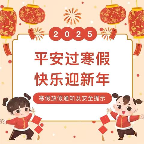 【寒假放假通知】池州市汇景幼儿园2025年寒假放假通知及安全温馨提示