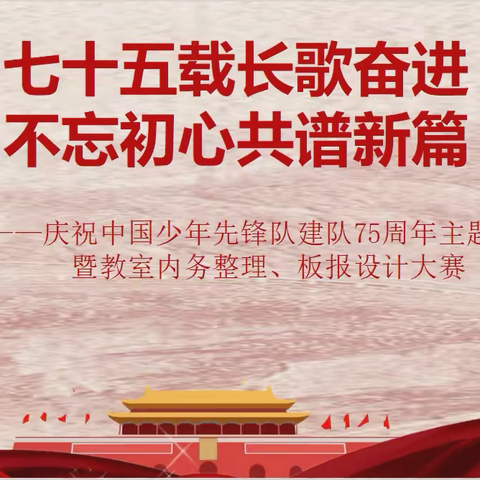 七十五载长歌奋进 不忘初心共谱新篇 ——庆祝中国少年先锋队建队75周年主题活动暨教室内务整理、板报设计大赛