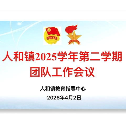 赋能团队强根基      规范阵地促成长——人和镇2025学年第二学期团队工作会议顺利召开